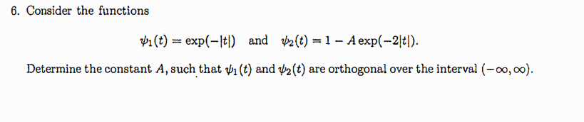 6. Consider the functions
V₁(t)= exp(-t) and
2(t)=1 - A exp(-2|t|).
Determine the constant A, such that ₁ (t) and 2 (t) are orthogonal over the interval (-∞, ∞).