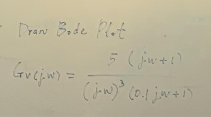 Dran Bode Plot
Grejus =
5 (j=w+1)
(jow) ³3 (0.1 jw²+1)