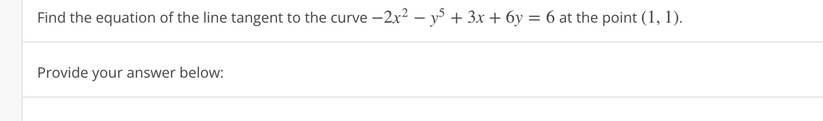 Find the equation of the line tangent to the curve −2x² − y5 + 3x + 6y = 6 at the point (1, 1).
Provide your answer below: