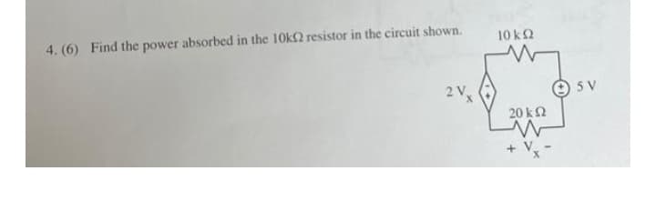 4. (6) Find the power absorbed in the 10kΩ resistor in the circuit shown.
2 V
10 ΚΩ
20 ΚΩ
W
5 V