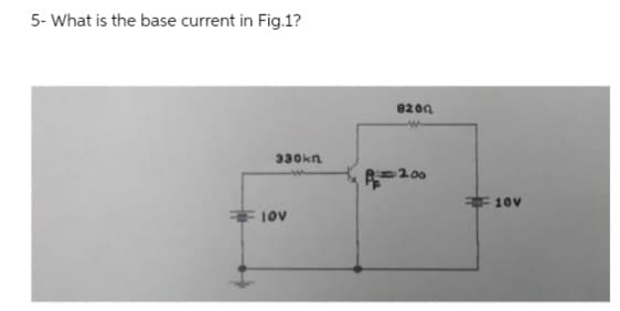 5- What is the base current in Fig.1?
330kn
τὸν
8200
A=200
10v