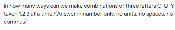 In how many ways can we make combinations of three letters C, O, Y
taken 1,2,3 at a time?(Answer in number only, no units, no spaces, no
commas)
