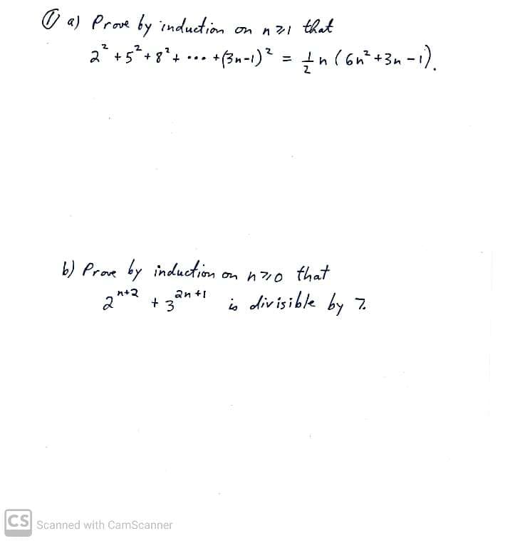 O a) Prove by induction on nzi that
2 +5*+ 8*+
• *(3n-1)* = tn (6nt +3n -1).
...
%3D
b) Proe by induction
on n7o that
an +1
is div isible by 7.
n+2
2* + 3
2*
CS Scanned with CamScanner
