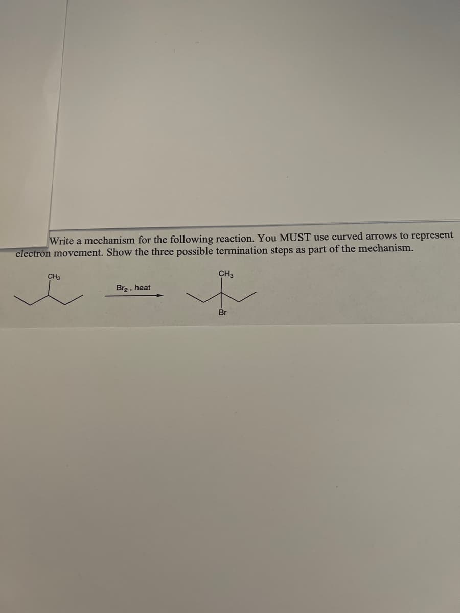 Write a mechanism for the following reaction. You MUST use curved arrows to represent
electron movement. Show the three possible termination steps as part of the mechanism.
CH3
CH3
Br₂, heat
Br