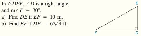 In ADEF, LD is a right angle
and mZF = 30°.
a) Find DE if EF = 10 m.
b) Find EF if DF
6V3 ft.
D
