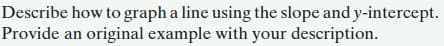 Describe how to graph a line using the slope and y-intercept.
Provide an original example with your description.
