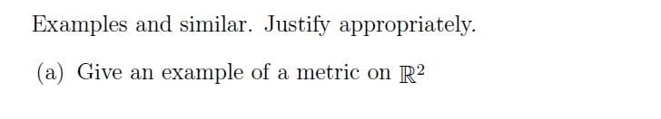 Examples and similar. Justify appropriately.
(a) Give an example of a metric on R²