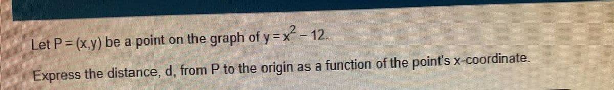 Let P = (x,y) be a point on the graph of y x-12.
Express the distance, d, from P to the origin as a function of the point's x-coordinate.
