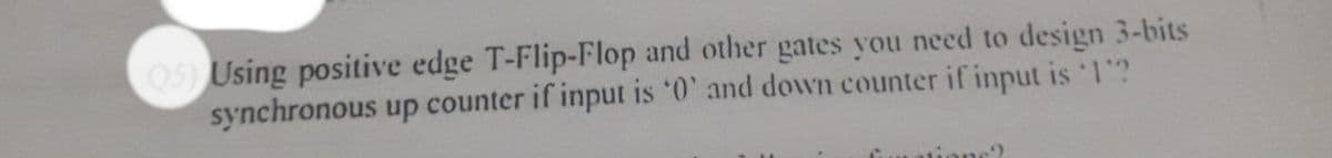 05) Using positive edge T-Flip-Flop and other gates you need to design 3-bits
synchronous up counter if input is 0' and down counter if input is 1?
