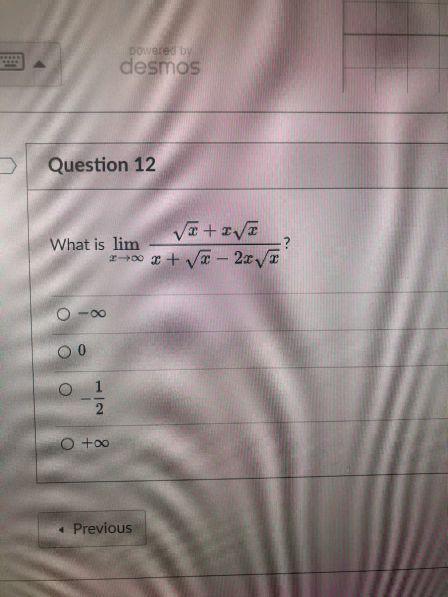 ****
www.
Question 12
What is lim
O
powered by
desmos
∞
O +∞
√x + √
*→∞ x + √√x-2x√x
◄ Previous
?