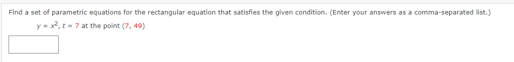 Find a set of parametric equations for the rectangular equation that satisfies the given condition. (Enter your answers as a comma-separated list.)
y = x², t = 7 at the point (7, 49)