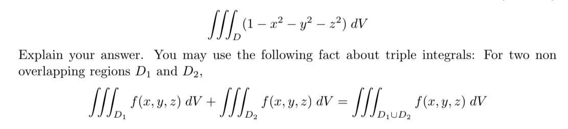 - x² – y² – z²) dV
Explain your answer. You may use the following fact about triple integrals: For two non
overlapping regions D1 and D2,
/II f(x, y, z) dV +
//I, f(a, y, 2) dV =
/II.un f(x, y, 2) dV
D2
