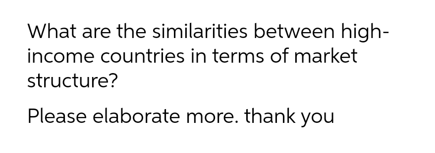 What are the similarities between high-
income countries in terms of market
structure?
Please elaborate more. thank you
