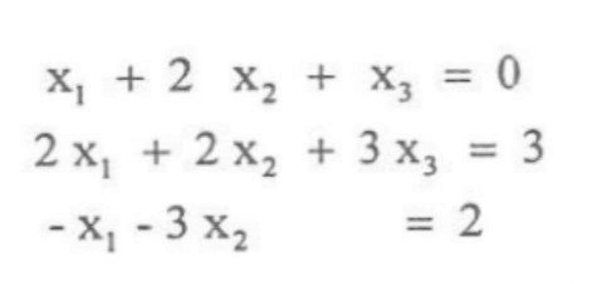 X, + 2 x, + X, = 0
2 х, + 2 х, + 3х,
3
%3D
- х, - 3 х,
= 2
%3D
