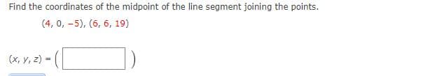 Find the coordinates of the midpoint of the line segment joining the points.
(4, 0, -5), (6, 6, 19)
(x, y, z) =
