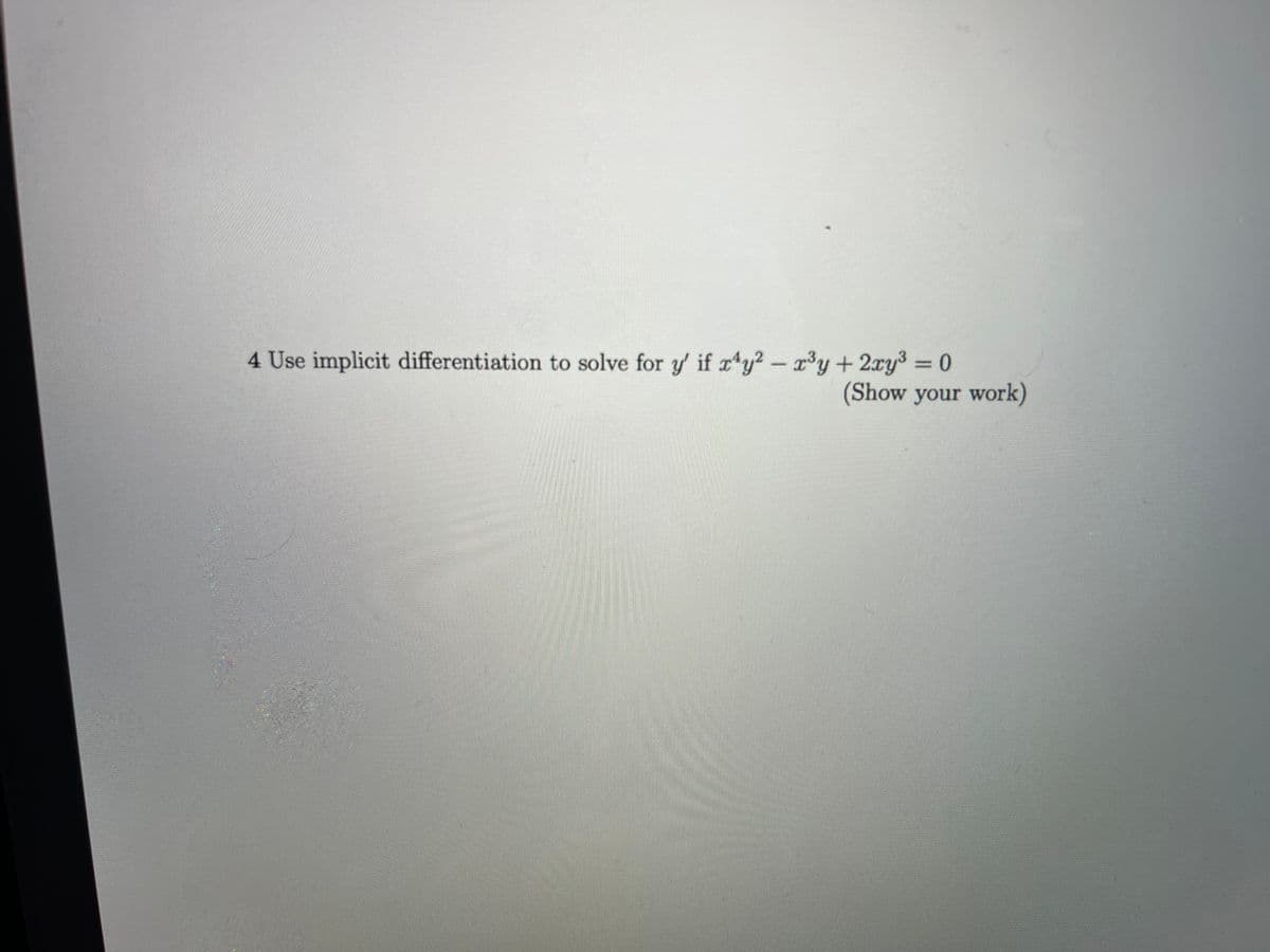 4 Use implicit differentiation to solve for y' if x¹y2 - x³y + 2xy³ = 0
(Show your work)