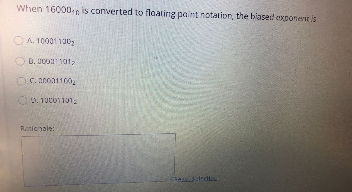 When 16000,, is converted to floating point notation, the biased exponent is
10
OA. 100011002
OB. 000011012
OC. 000011002
OD. 100011012
Rationale:
Reset Selectcion
