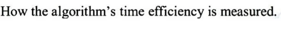 How the algorithm's time efficiency is measured.