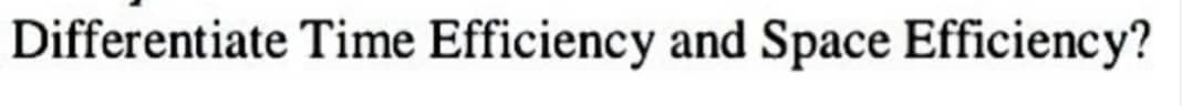 Differentiate Time Efficiency and Space Efficiency?