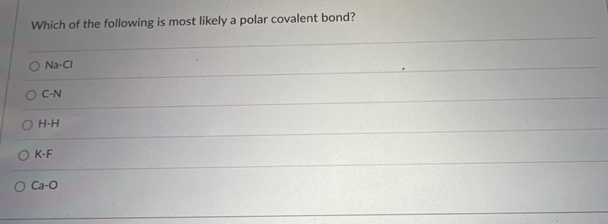 **Question: Which of the following is most likely a polar covalent bond?**

**Options:**
- O Na-Cl
- O C-N
- O H-H
- O K-F
- O Ca-O