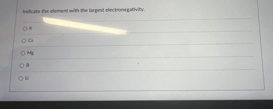 Indicate the element with the largest electronegativity.
OK
O Cs
O Mg
OB
O Li