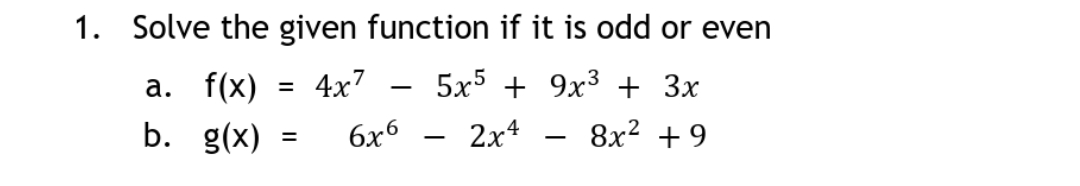 1. Solve the given function if it is odd or even
а. f(x)
4x7
5x5 + 9x3 + 3x
%3D
b.
g(x)
6x6
2x4
8x? +9
