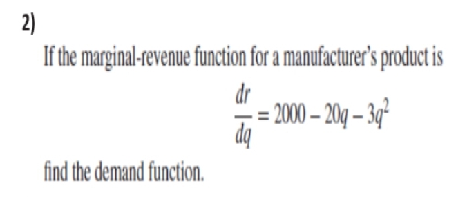 2)
If the marginal-revenue function for a manufacturer's product is
dr
2000-20g-3g²
dq
find the demand function.