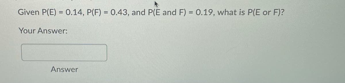 Given P(E) = 0.14, P(F) = 0.43, and P(E and F) = 0.19, what is P(E or F)?
Your Answer:
Answer
