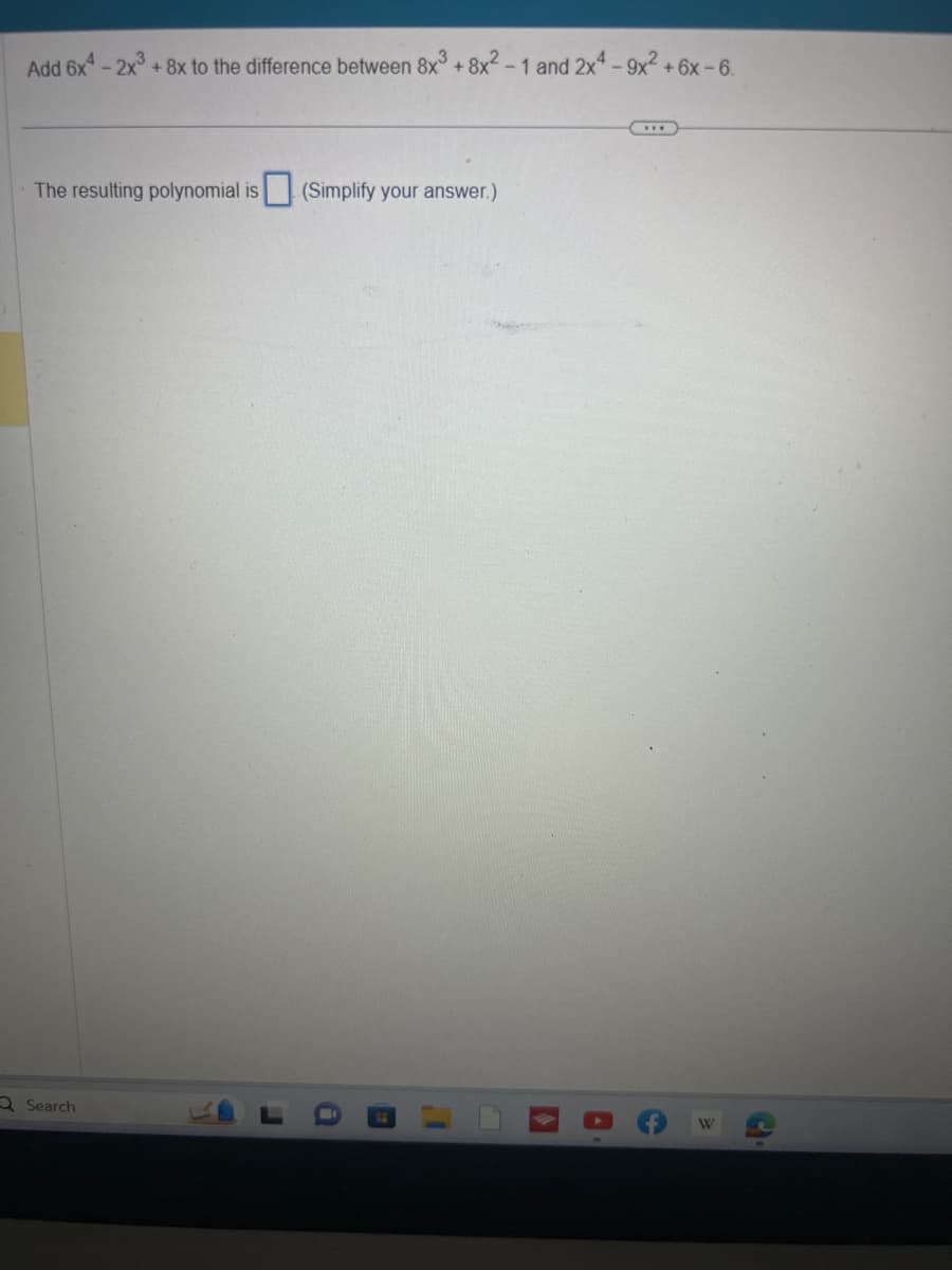 Add 6x4 - 2x³ + 8x to the difference between 8x3 +8x²-1 and 2x4-9x² +6x-6.
The resulting polynomial is (Simplify your answer.)
Search
B
A