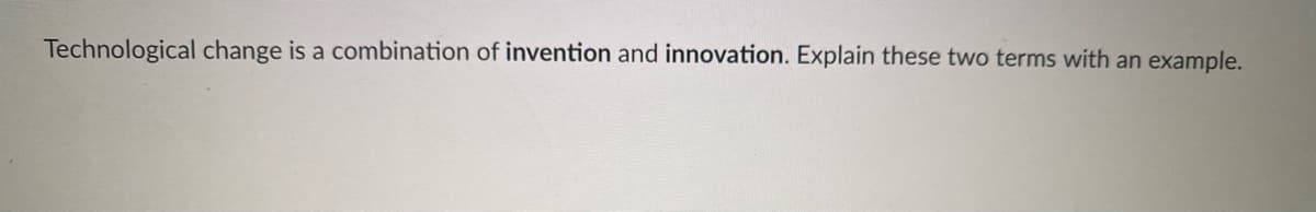 Technological change is a combination of invention and innovation. Explain these two terms with an example.
