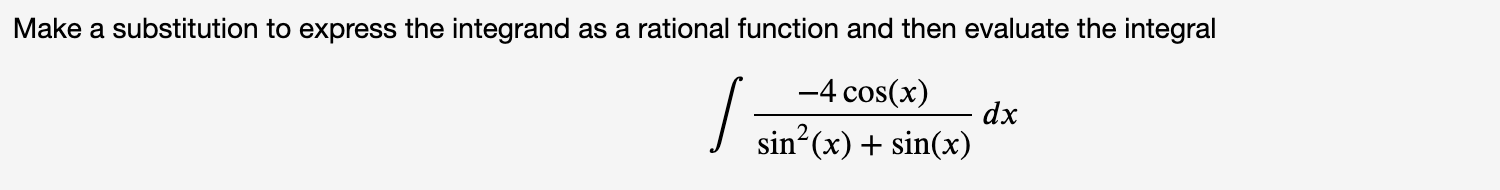 Make a substitution to express the integrand as a rational function and then evaluate the integral
-4 cos(x)
dx
I sin?(x) + sin(x)
