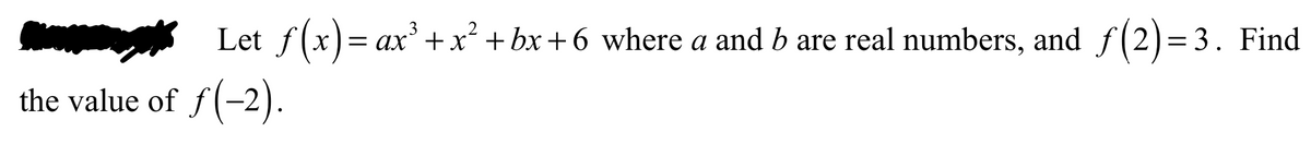 Let f(x)= ax'+x² +bx+6 where a and b are real numbers, and f(2)=3. Find
X]=
the value of f(-2).
