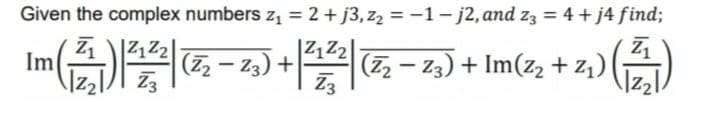 Given the complex numbers z = 2 + j3,zz = -1 - j2,andzg=4+j4 find;
Im
(高)@+7@zx)+Im(z+z)
zq
121