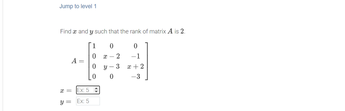 Jump to level 1
Find x and y such that the rank of matrix A is 2.
1
- 2
-1
x + 2
x = Ex: 5 ;
||
||
