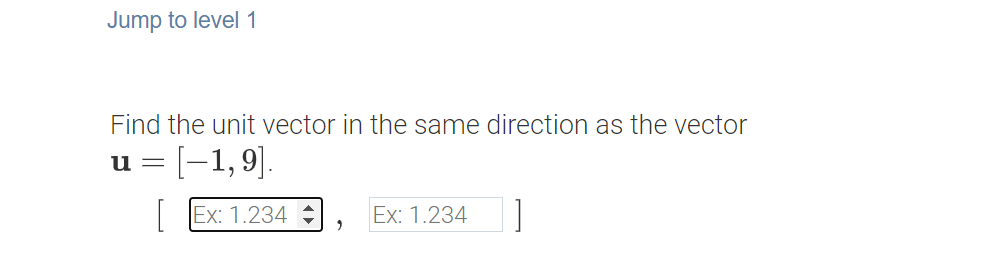 Jump to level 1
Find the unit vector in the same direction as the vector
u = [-1,9].
| Еx: 1.234
Ex: 1.234
