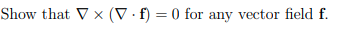 Show that V x (V.f) = 0 for any vector field f.