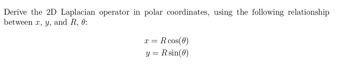 Derive the 2D Laplacian operator in polar coordinates, using the following relationship
between x, y, and R, 0:
x = R cos(0)
y = Rsin(0)