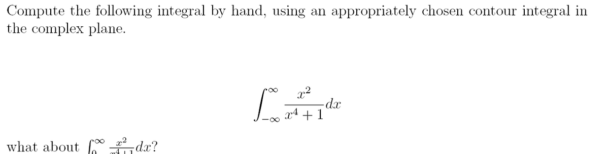 Compute the following integral by hand, using an appropriately chosen contour integral in
the complex plane.
what about _x²dx?
La
2
- dx
X4 +1