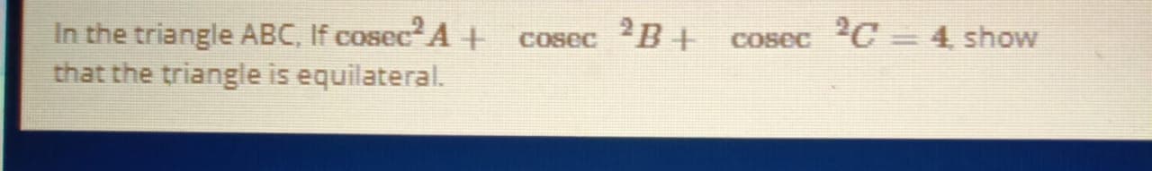 2B +
2C = 4, show
In the triangle ABC, If cosec A +
that the triangle is equilateral.
COSEC
COsec
