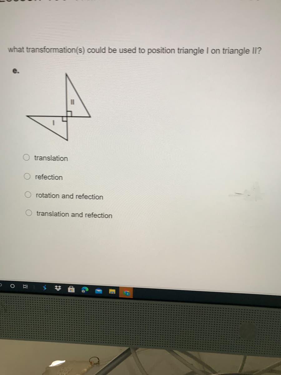 what transformation(s) could be used to position triangle I on triangle Il?
e.
translation
refection
rotation and refection
O translation and refection
