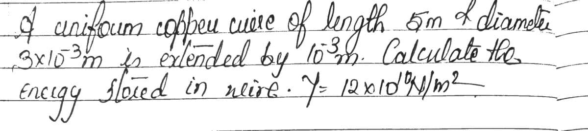 If unificum copper cuiere of lingth 5m & diametrie
13x10³m is extended by 10³m. Calculate the
Energy
sloted in weive . 7 = 12x100/11/m²