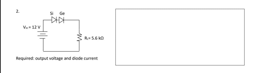 2.
Si
Ge
KIKI
Vin = 12 V
RL= 5.6 k.
Required: output voltage and diode current
