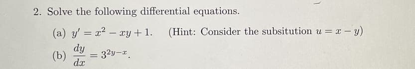 2. Solve the following differential equations.
(a) y' = x2 – xy+ 1.
(Hint: Consider the subsitution u = x - y)
dy
32y-a.
(b)
dx

