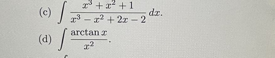 x° + x² + 1
(c)
dx.
x3 - x2 +2x – 2
(d) /"
arctan x
x2
