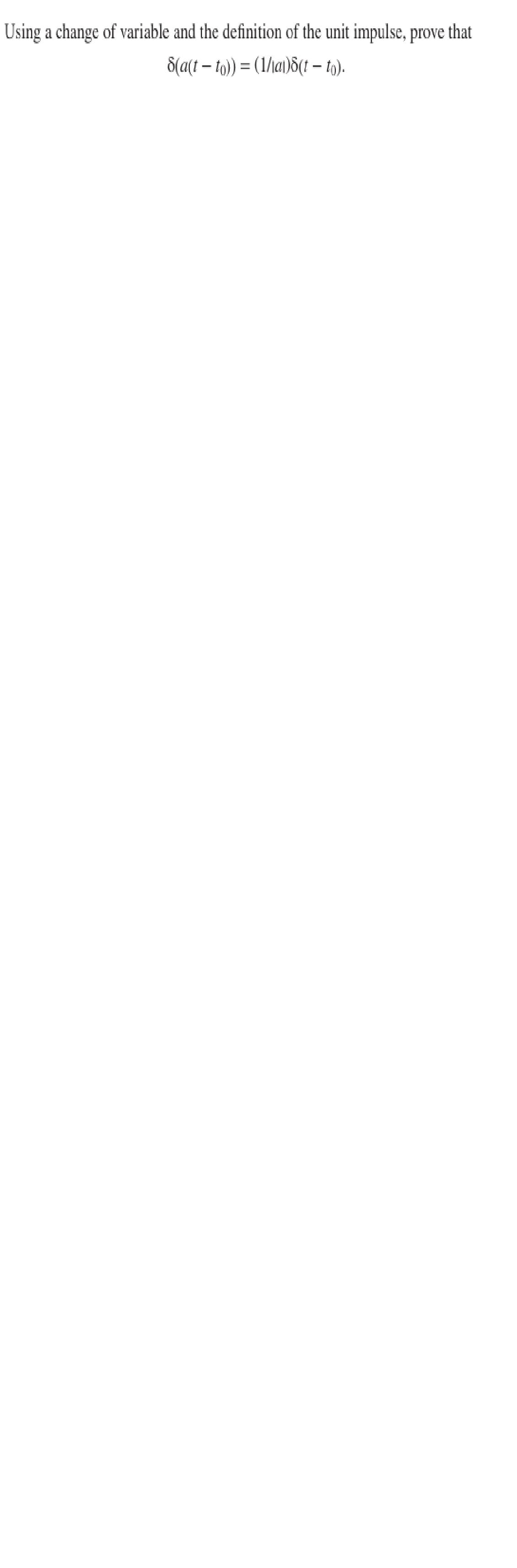 Using a change of variable and the definition of the unit impulse, prove that
-
8(a(t − t0)) = (1/1a1)8(t − to).
-