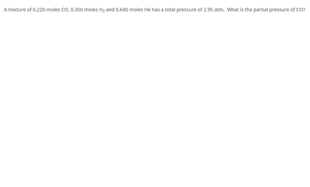 A mixture of 0.220 moles CO, 0.350 moles H₂ and 0.640 moles He has a total pressure of 2.95 atm. What is the partial pressure of CO?