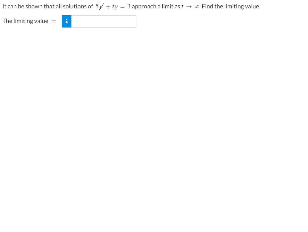 It can be shown that all solutions of 5y' + ty = 3 approach a limit ast → ∞. Find the limiting value.
The limiting value = i