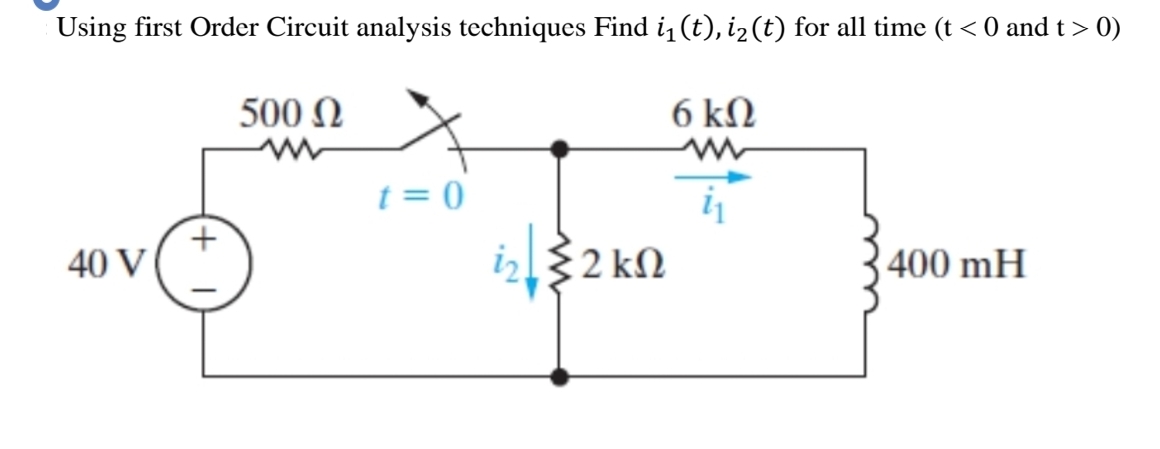 Using first Order Circuit analysis techniques Find i̟₁ (t), i₂ (t) for all time (t <0 and t > 0)
40 V |
+
500 Ω
t = 0
ή
52 ΚΩ
6 ΚΩ
400 mH