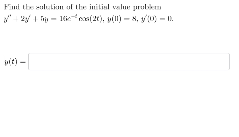 Find the solution of the initial value problem
y" + 2y + 5y = 16e-t
16e-t cos(2t), y(0) = 8, y'(0) = 0.
y(t) =