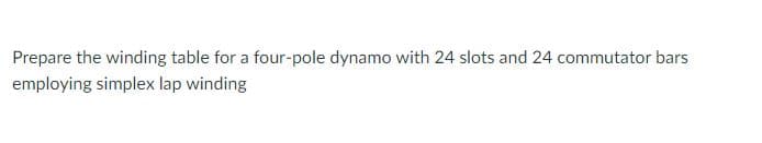 Prepare the winding table for a four-pole dynamo with 24 slots and 24 commutator bars
employing simplex lap winding